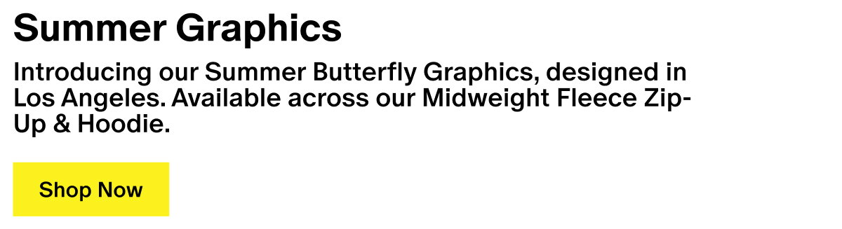 Summer Graphics - Introducing our Summer Butterfly Graphics, designed in Los Angeles. Available across our Midweight Fleece Zip-Up & Hoodie.