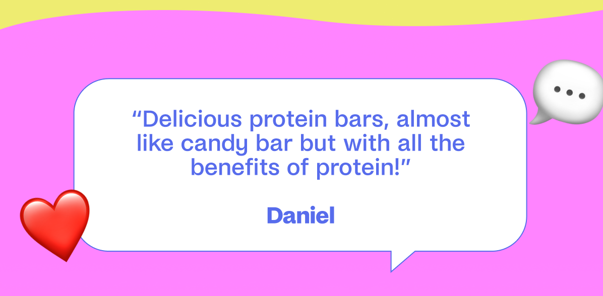 “Delicious protein bars, almost like candy bar but with all the benefits of protein!”  Daniel