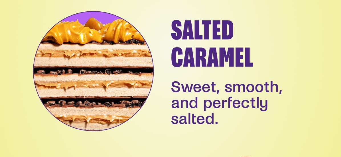 Salted Caramel Sweet, smooth, and perfectly salted.