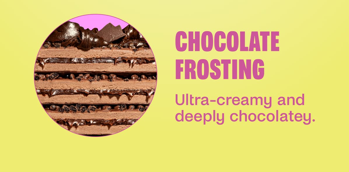 Chocolate Frosting Ultra-creamy and deeply chocolatey.