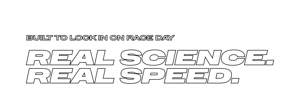 Built to Lock In on Race Day - Real Science. Real Speed.