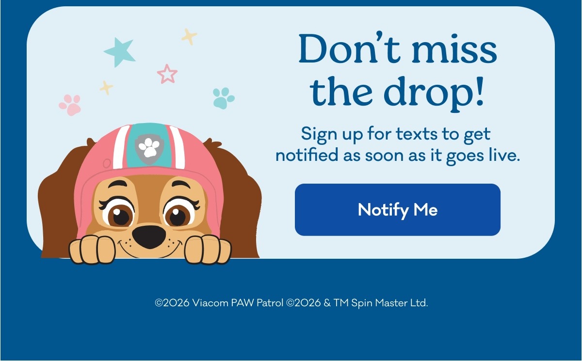 Little Sleepies | Paw Patrol | Don't miss the drop! | Sign up for texts to get notified as soon as it goes live. | Notify Me | ©2026 Viacom PAW Patrol ©2026 & TM Spin Master Ltd. 