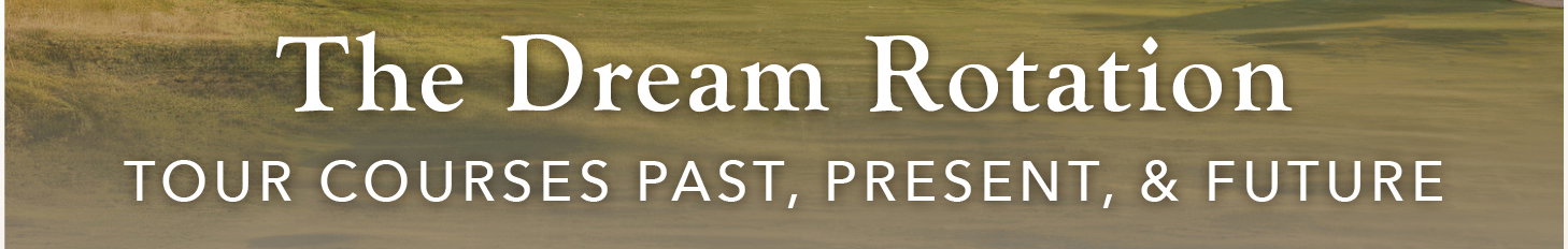 The Dream Rotation: Tour Courses Past, Present, and Future