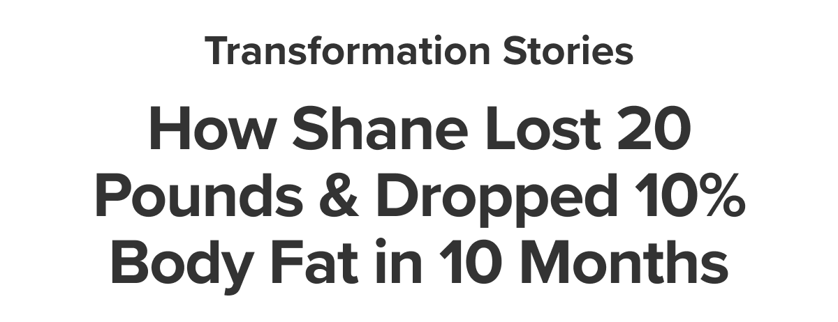 How Shane Lost 20 Pounds & Dropped 10% Body Fat in 10 Months