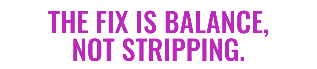 The fix is balance, not stripping.