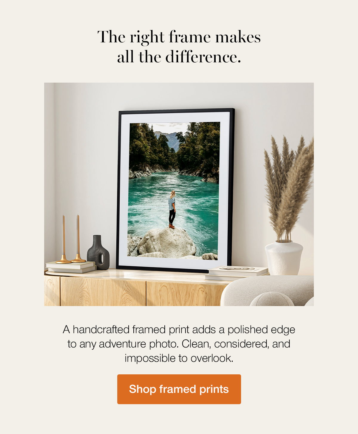 The right frame makes all the difference. A handcrafted framed print adds a polished edge to any adventure photo. Clean, considered, and impossible to overlook. Shop framed prints.