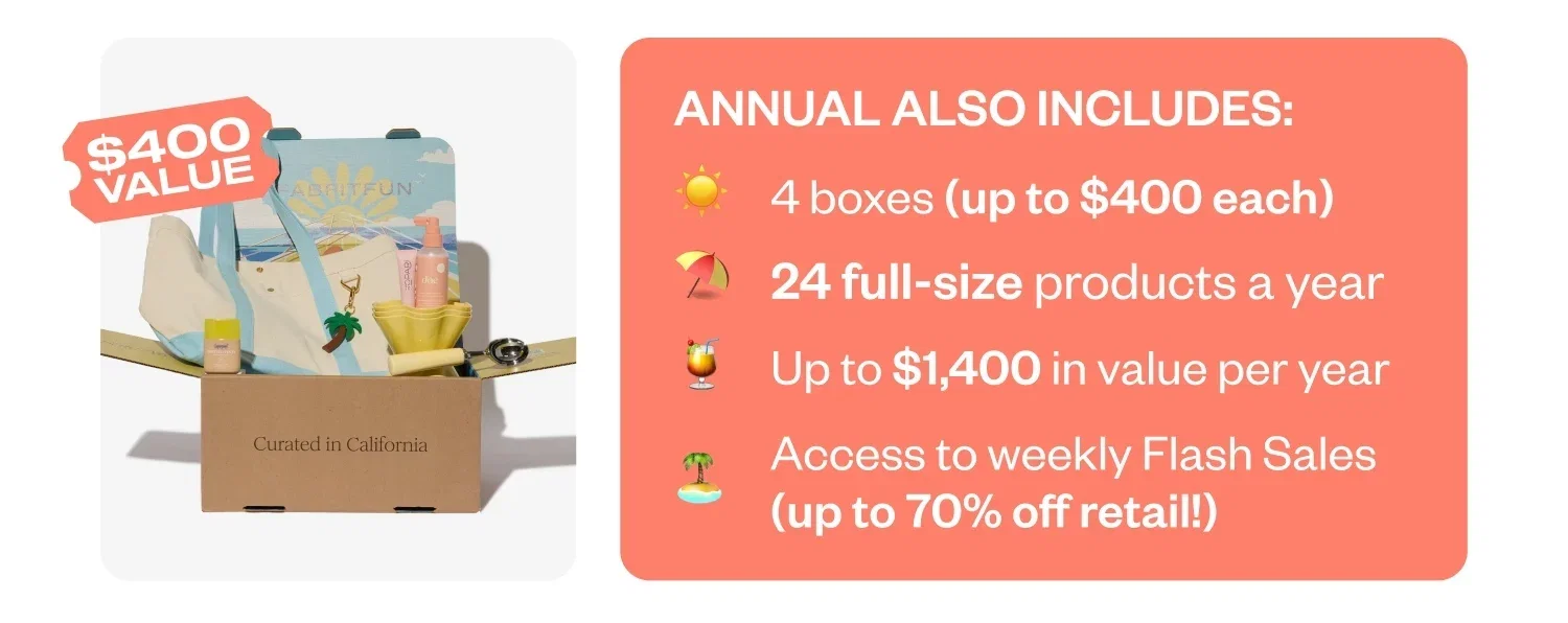 ANNUAL ALSO INCLUDES: | 4 boxes a year (up to $1,400 value) | 24 full-size products a year | Up to $1,400 in value per year | Access to weekly Flash Sales (up to 70% off retail!)