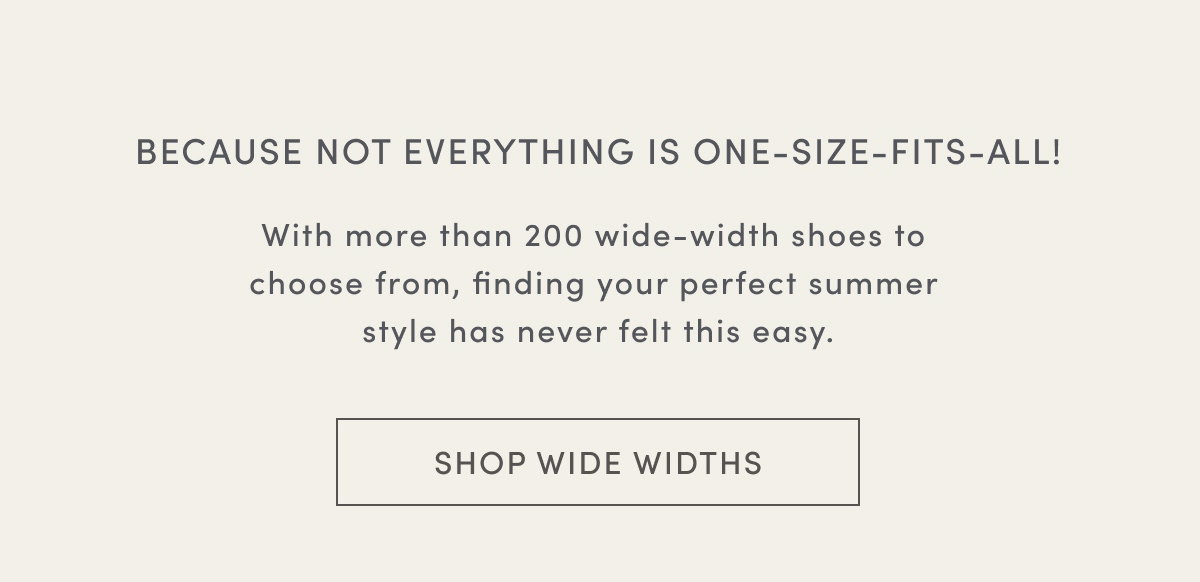 Because Not Everything Is One-size-fits-all! With More Than 200 Wide-width Shoes To Choose From, Finding Your Perfect Summer Style Has Never Felt This Easy. | Shop Wide Widths