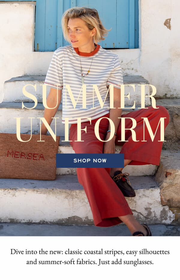 Summer Uniform - Shop Now - Dive into the new: classic coastal stripes, easy silhouettes and summer-soft fabrics. Just add sunglasses.