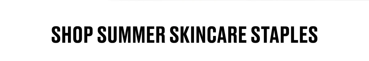 SHOP SUMMER SKINCARE STAPLES