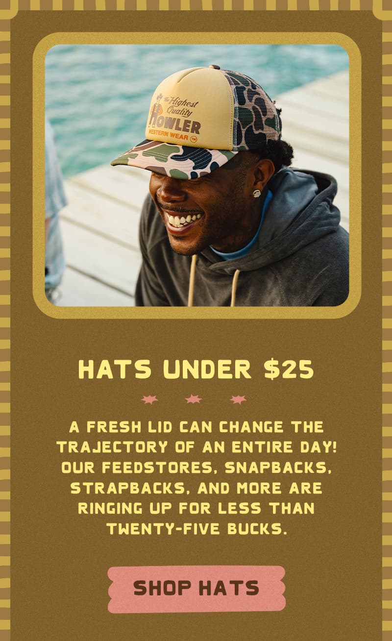 A fresh lid can change the trajectory of an entire day! Our Feedstores, Snapbacks, Strapbacks, and more are ringing up for less than twenty-five bucks.