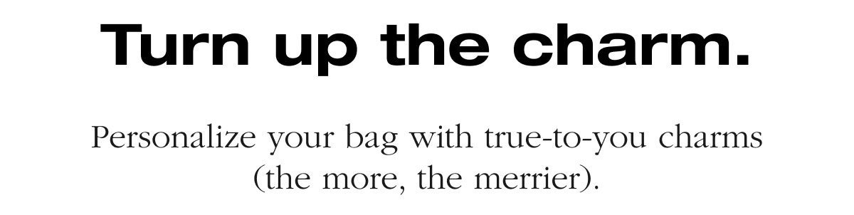 Turn up the charm. Personalize your bag with true-to-you charms (the more, the merrier). 