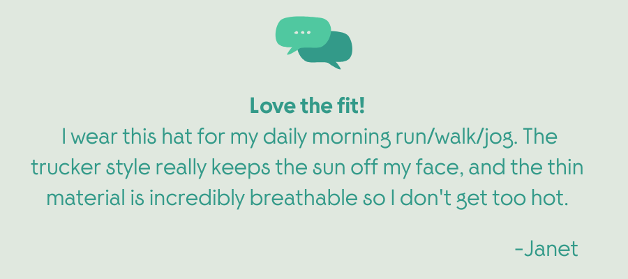 Love the fit!  I wear this hat for my daily morning run/walk/jog. The trucker style really keeps the sun off my face, and the thin material is incredibly breathable so I don't get too hot.
