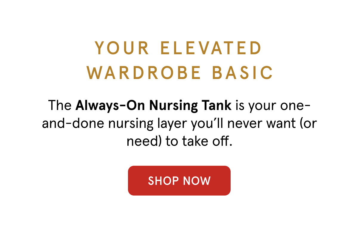 Your elevated wardrobe basic. The Always-On Nursing Tank is your one-and-done nursing layer you'll never want (or need) to take off. 
