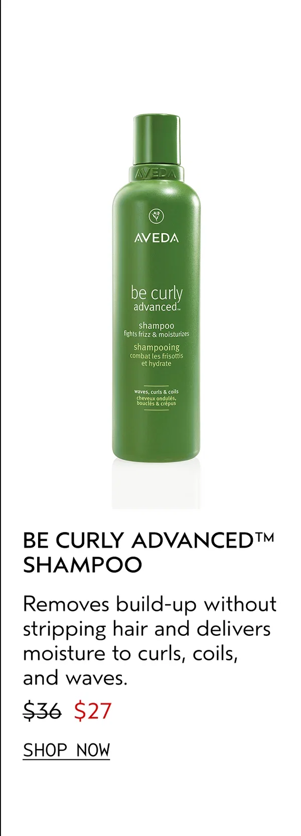 BE CURLY ADVANCED™ SHAMPOO | Removes build-up without stripping hair and delivers moisture to curls, coils, and waves. | $27 | SHOP NOW