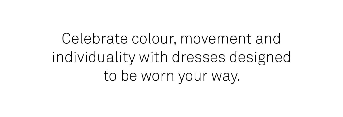 Celebrate colour, movement and individuality with dresses designed to be worn your way.