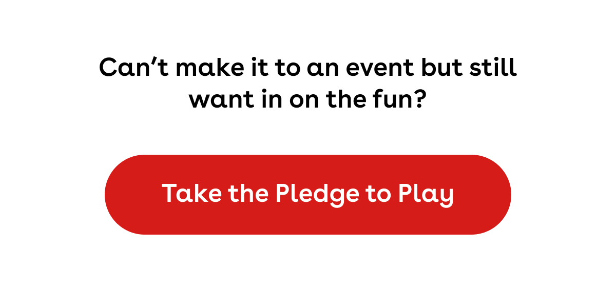 Can't make it to an event but still want in on the fun? Take the Pledge to Play