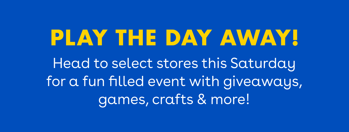Play the day away! Head to select stores this Saturday for a fun filled event with giveaways, games, crafts and more!