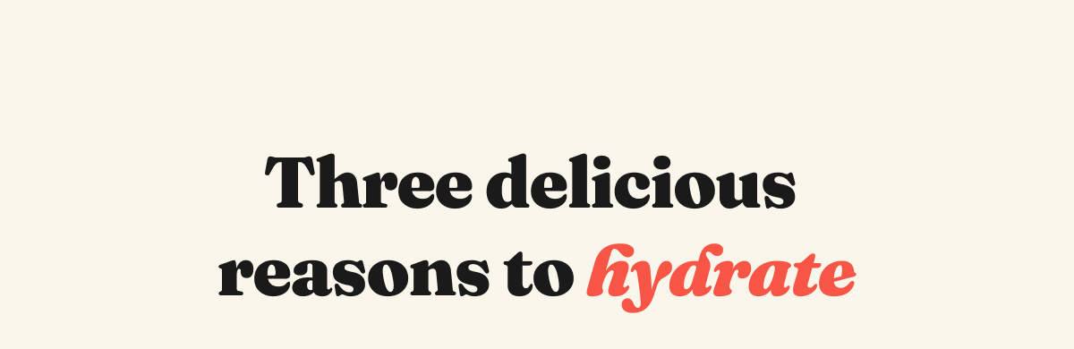 Three delicious reasons to hydrate