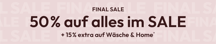 FINAL SALE: 50% auf alles im SALE + 15% extra auf Wäsche und Home*