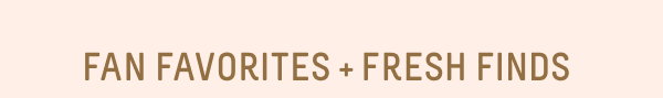 Fan Favorites + Fresh Finds