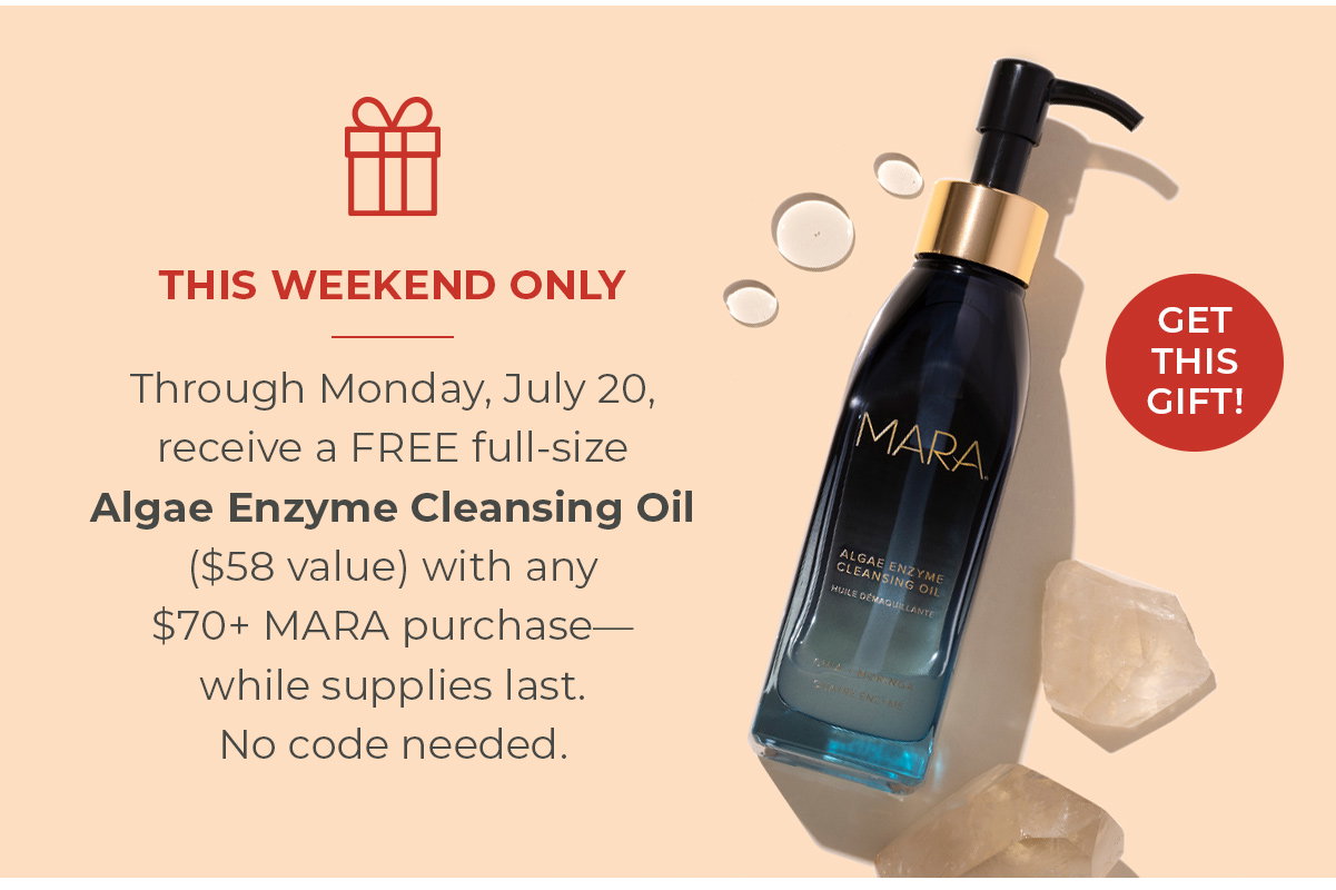 THIS WEEKEND ONLY | Through Monday, July 20, receive a FREE full-size Algae Enzyme Cleansing Oil ($58 value) with any $70+ MARA purchase—while supplies last. No code needed. 
