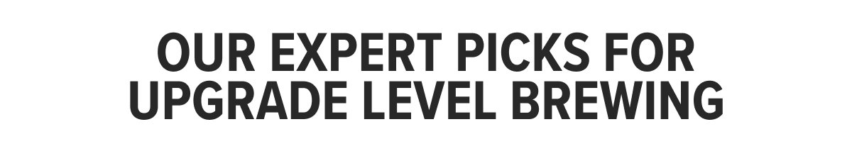 Our Expert Picks for Upgrade Level Brewing