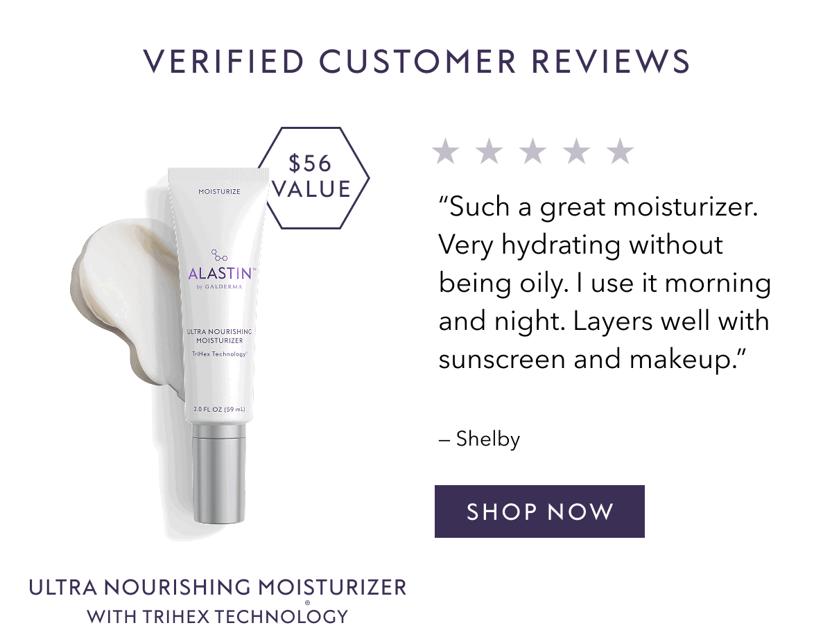 VERIFIED CUSTOMER REVIEWS | ULTRA NOURISHING MOISTURIZER WITH TRIHEX TECHNOLOGY | "Such a great moisturizer. Very hydrating without being oily. I use it morning and night. Layers well with sunscreen and makeup." - Shelby | SHOP NOW