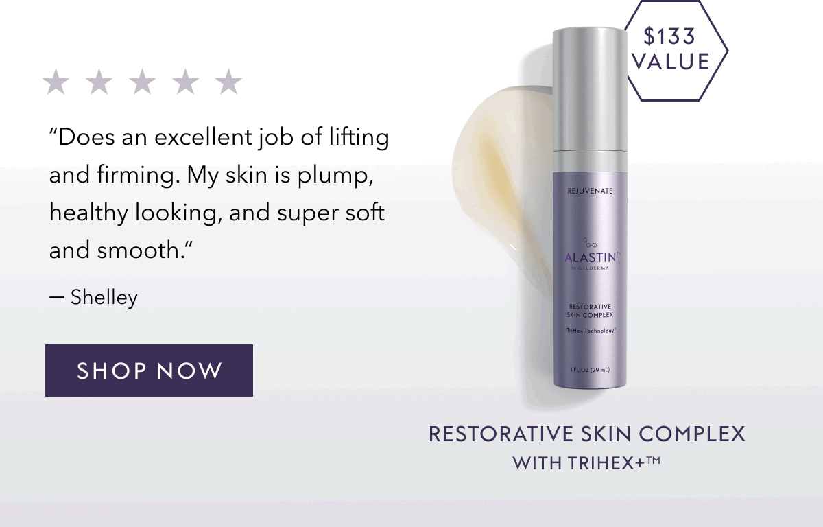 RESTORATIVE SKIN COMPLEX WITH TRIHEX+™ | "Does an excellent job of lifting and firming. My skin is plump, healthy looking, and super soft and smooth." - Shelley | SHOP NOW