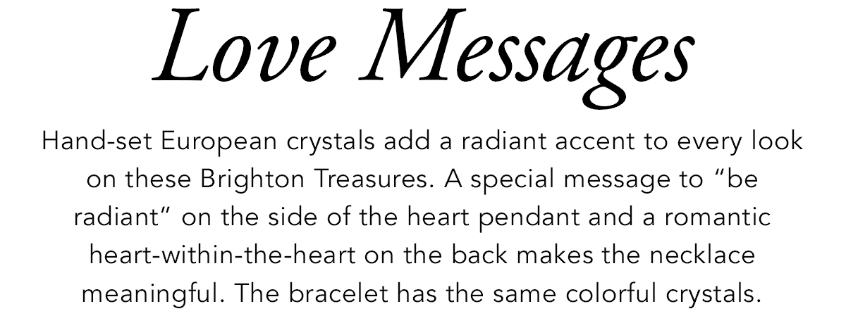 Love Messages - Hand-set European crystals add a radiant accent to every look on these Brighton Treasures. A special message to "be radiant" on the side of the heart pendant and a romantic heart-within-the-heart on the back makes the necklace meaningful. The bracelet has the same colorful crystals. - Shop Now