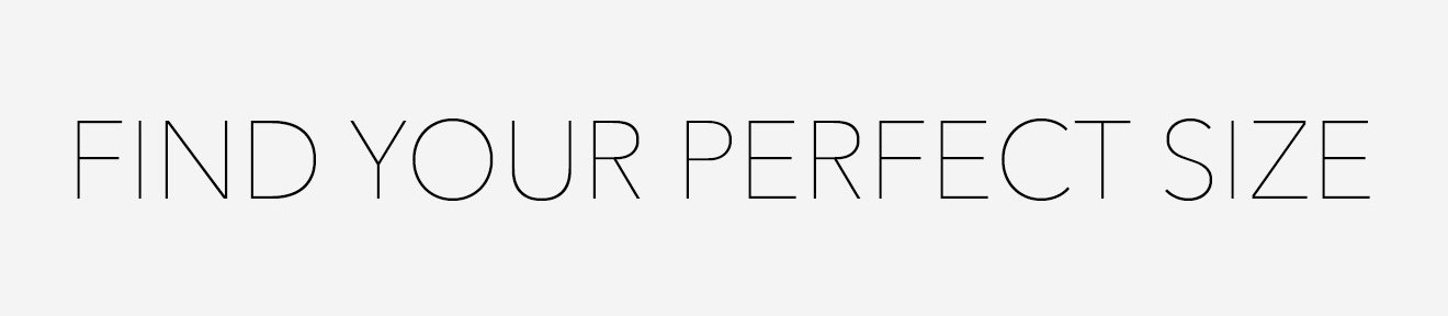 FIND YOUR PERFECT SIZE