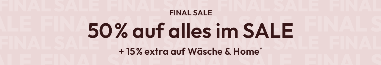 FINAL SALE: 50% auf alles im SALE + 15% extra auf Wäsche und Home*