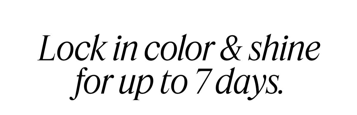 Lock in color & shine for up to 7 days.