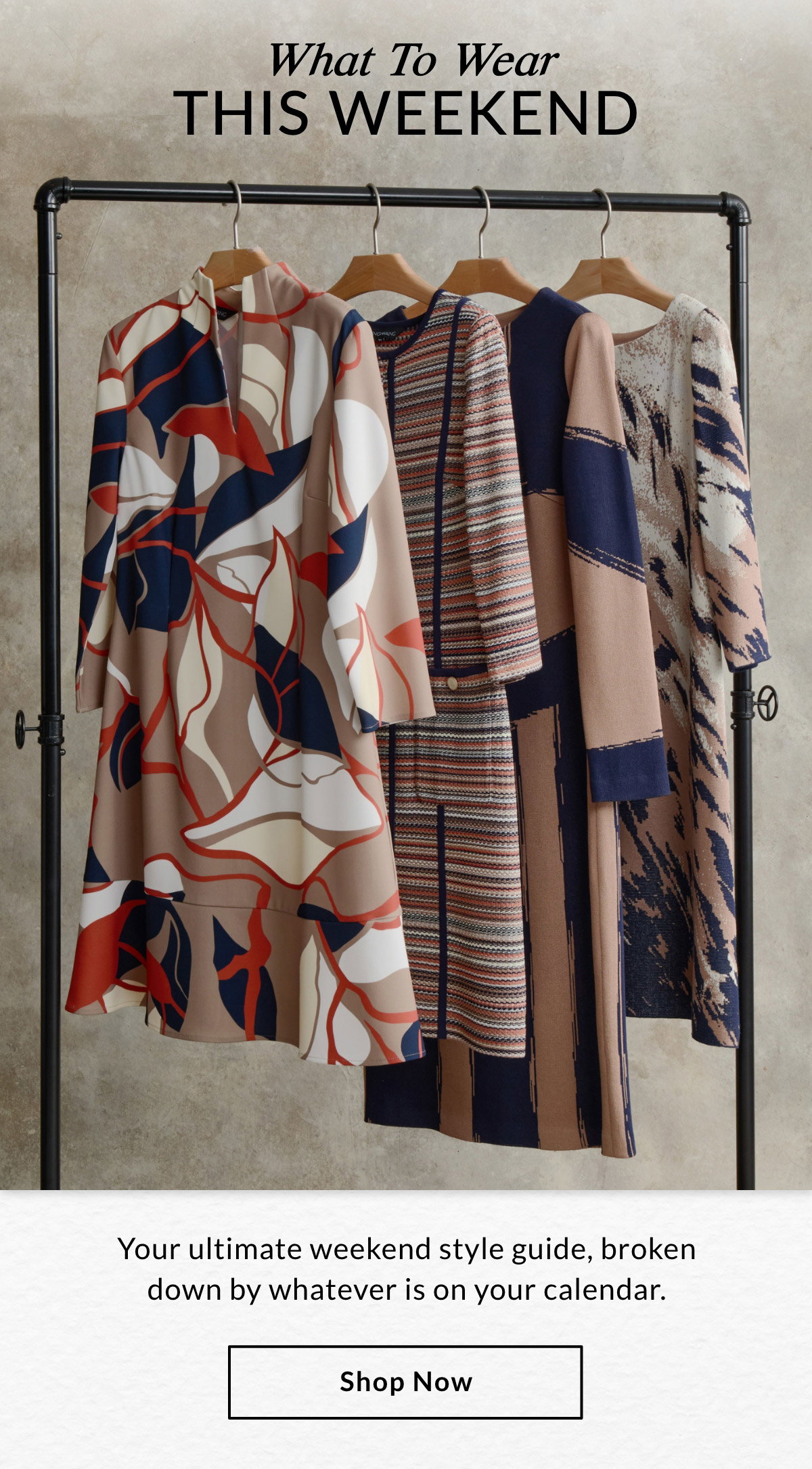 WHAT TO WEAR  THIS WEEKEND  - Your ultimate weekend style guide, broken down by whatever is on your calendar. SHOP NOW >>