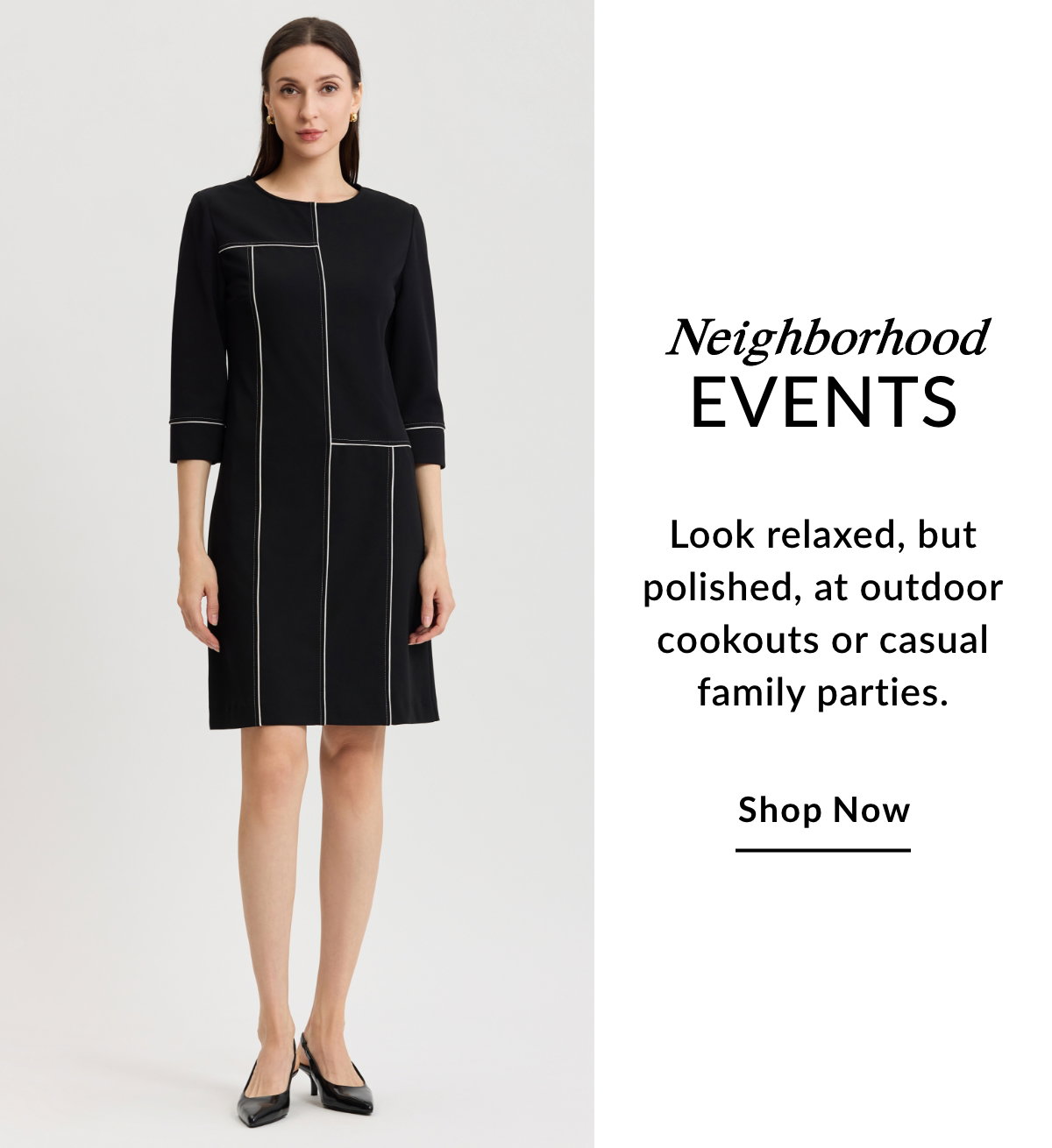 NEIGHBORHOOD EVENTS - Look relaxed, but polished, at outdoor cookouts or casual family parties. SHOP NOW >>