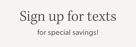 Sign up for texts for special savings!