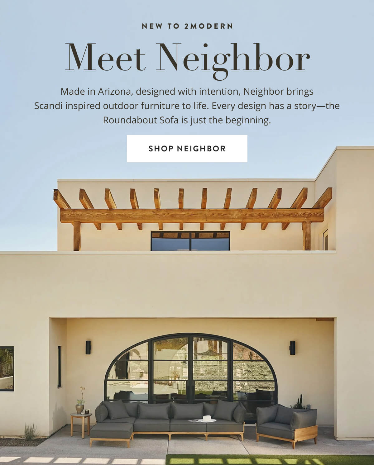 New to 2Modern: Meet Neighbor. Made in Arizona, designed with intention, Neighbor brings Scandi inspired outdoor furniture to life. Shop Neighbor.