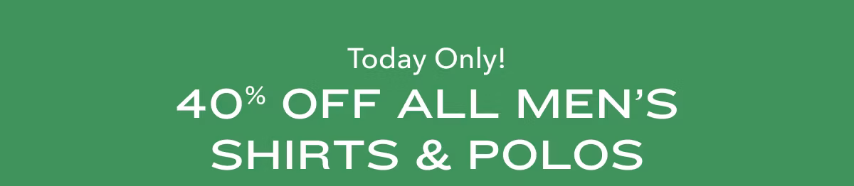 Today Only! 40% Off All Men's Shirts & Polos