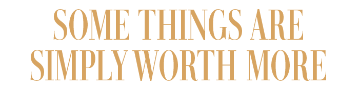 SOME THINGS ARE SIMPLY WORTH MORE