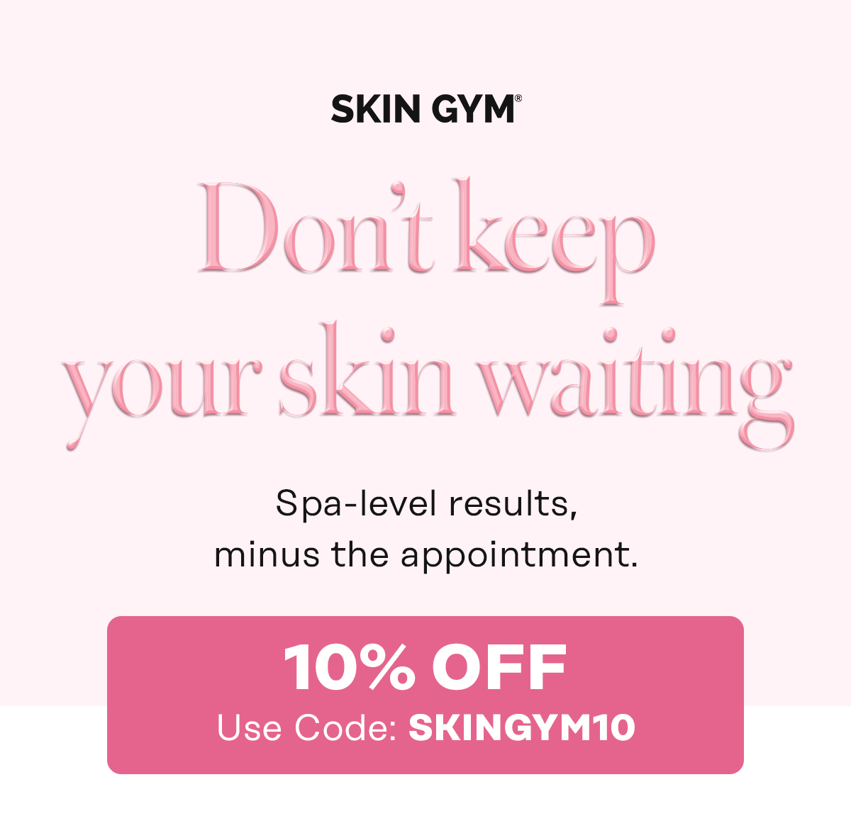SKIN GYM | Don't keep your skin waiting | Spa level results, minus the appointment | 10% off use code: SKINGYM10 