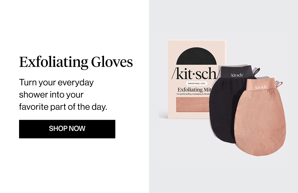 Exfoliating Gloves Body Copy: Turn your everyday shower into your favorite part of the day.