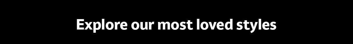 Explore our most loved styles