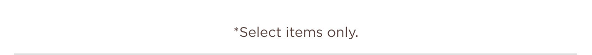 *Select items only.