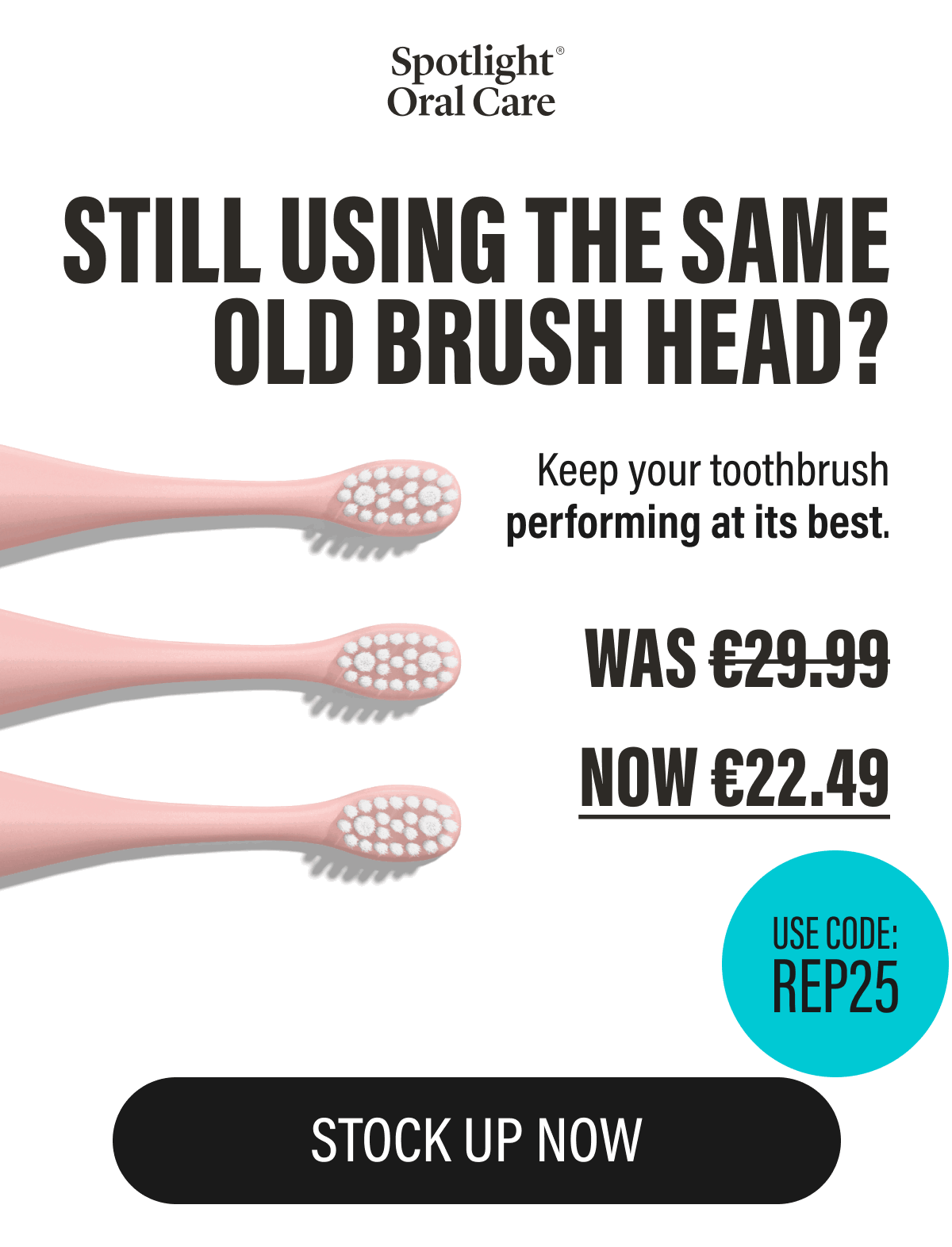 STILL USING THE SAME OLD BRUSH HEAD? Keep your toothbrush performing at its best.