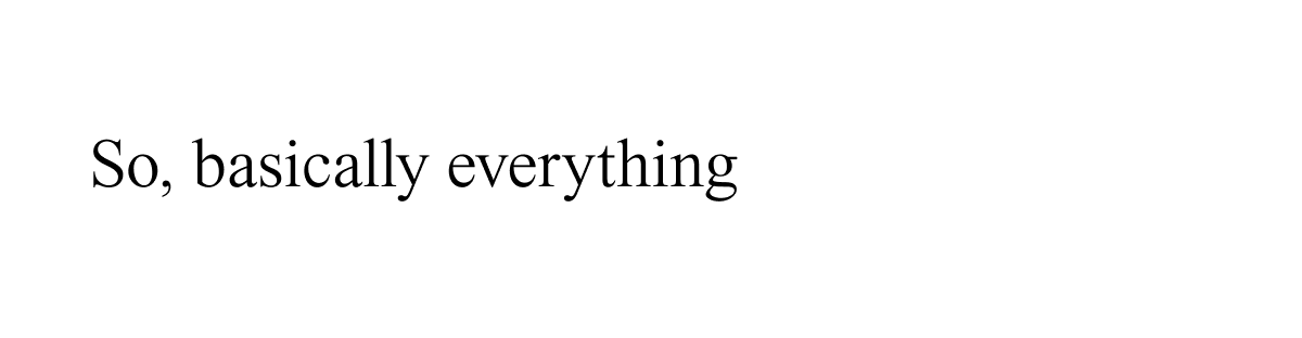 So, basically everything