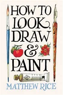 How to Look, Draw & Paint, by Matthew Rice