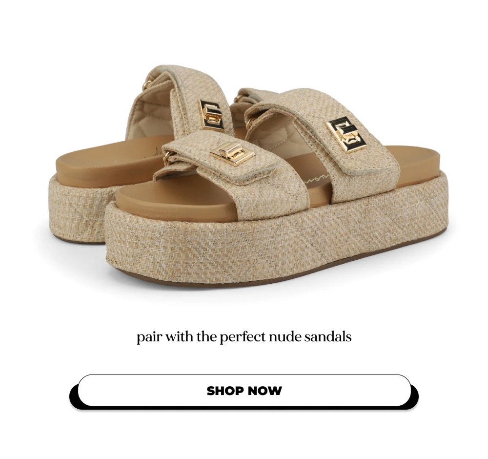 pair with the perfect nude sandals SHOP NOW