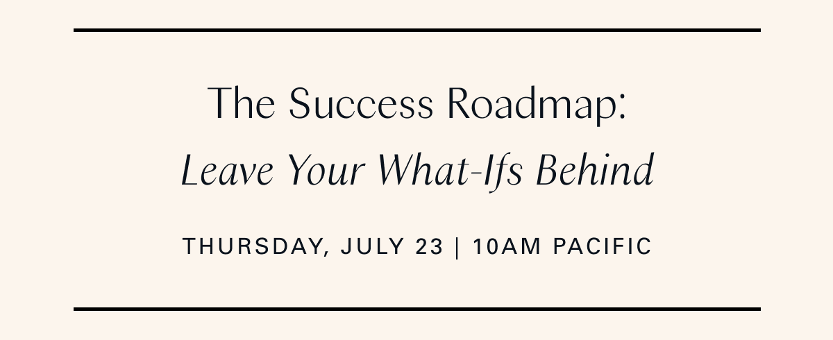 The Success Roadmap: Leave Your What-Ifs Behind (Thursday, July 23 | 10am Pacific)