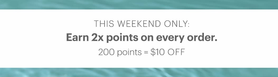 This weekend only—Earn 2x points on every order. 200 points = $10 off