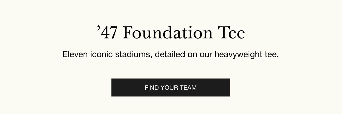 ’47 Foundation Tee - Eleven iconic stadiums, detailed on our heavyweight tee. FIND YOUR TEAM